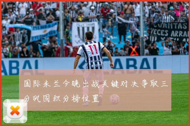 国际米兰今晚出战关键对决争取三分巩固积分榜位置
