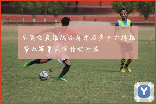 冬奥会直播线观看开启多平台转播 带动赛事关注持续升温