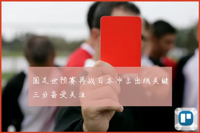 国足世预赛再战日本冲击出线关键三分备受关注